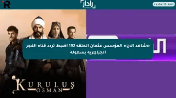 «شاهد الآن» المؤسس عثمان الحلقة 192 اضبط تردد قناة الفجر الجزائرية بسهولة